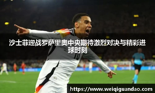 沙士菲迎战罗萨里奥中央期待激烈对决与精彩进球时刻